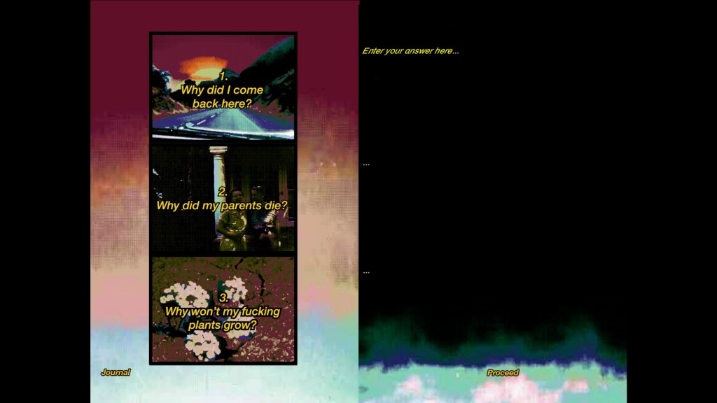 Three questions in boxes with pictures to the left, blank space except for the sentence "Enter your answer here" to the right.

The first question, backdropped by a paved road in the mountains, asks "1. Why did I come back here?"

The second question, backdropped by two woman standing in front of a house with a pillar directly behind them, asks "2. Why did my parents die?"

The third question, backdropped by white flowers, asks "3. Why won't my fucking plants grow?"